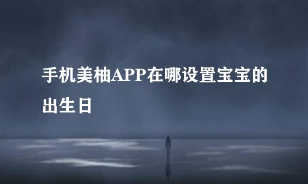 手机美柚APP在哪设置宝宝的出生日