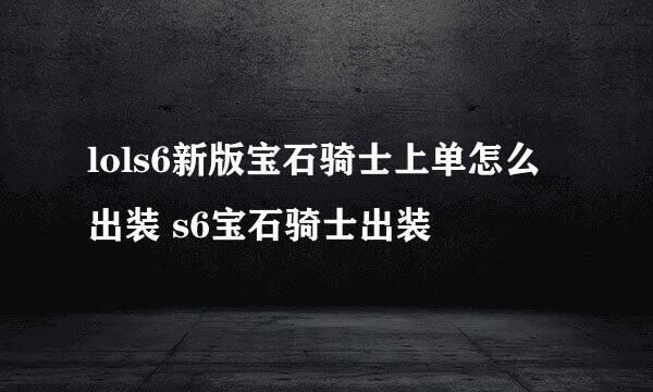 lols6新版宝石骑士上单怎么出装 s6宝石骑士出装