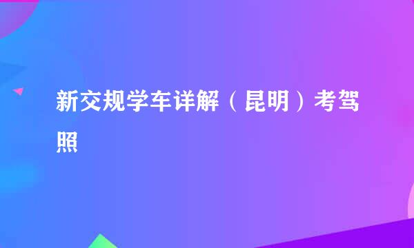 新交规学车详解（昆明）考驾照