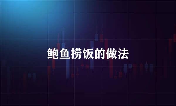 鲍鱼捞饭的做法