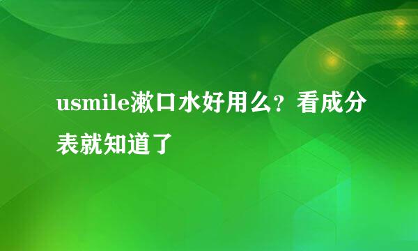 usmile漱口水好用么？看成分表就知道了
