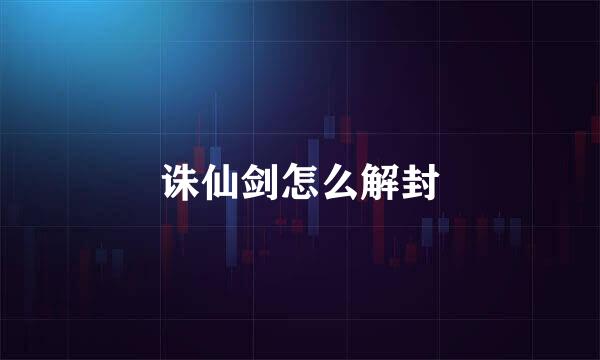 诛仙剑怎么解封
