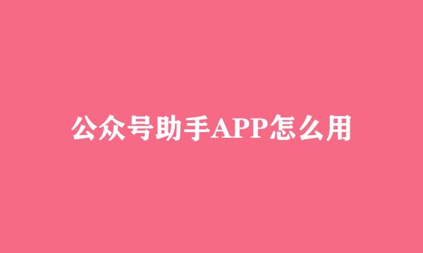 公众号助手APP怎么用