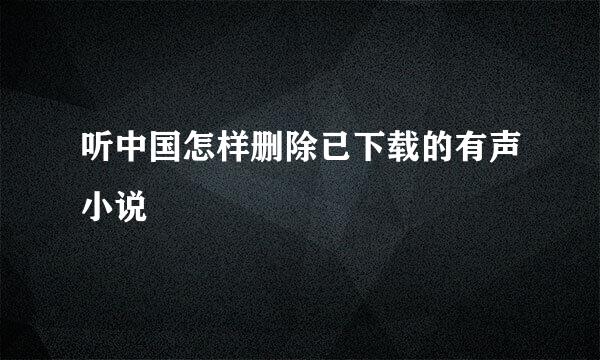 听中国怎样删除已下载的有声小说