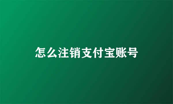 怎么注销支付宝账号