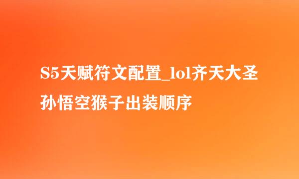 S5天赋符文配置_lol齐天大圣孙悟空猴子出装顺序