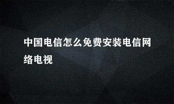 中国电信怎么免费安装电信网络电视