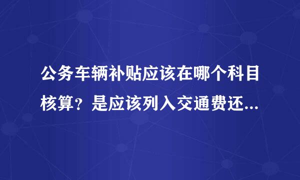 公务车辆补贴应该在哪个科目核算？是应该列入交通费还是列入津贴补贴