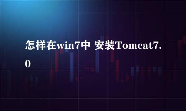 怎样在win7中 安装Tomcat7.0