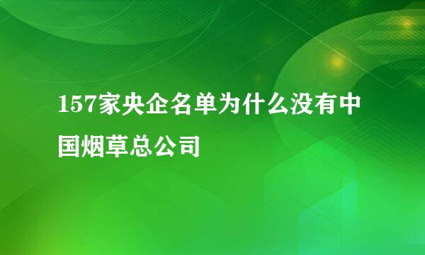 157家央企名单为什么没有中国烟草总公司