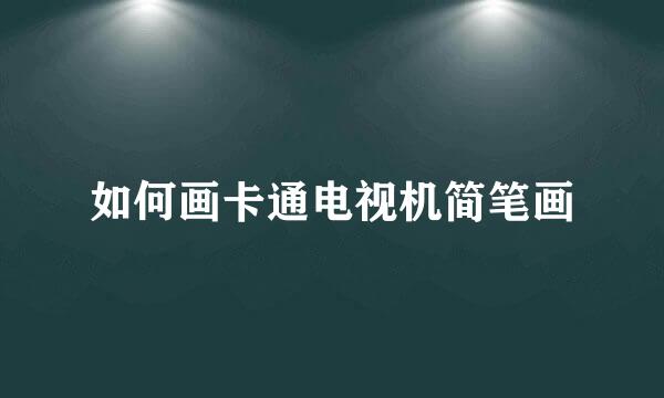 如何画卡通电视机简笔画