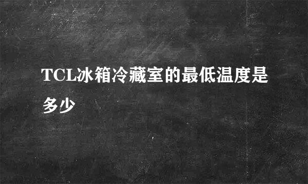 TCL冰箱冷藏室的最低温度是多少