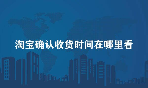 淘宝确认收货时间在哪里看