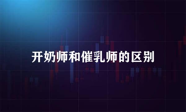 开奶师和催乳师的区别
