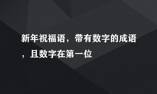 新年祝福语，带有数字的成语，且数字在第一位