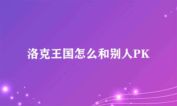 洛克王国怎么和别人PK
