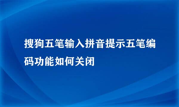 搜狗五笔输入拼音提示五笔编码功能如何关闭