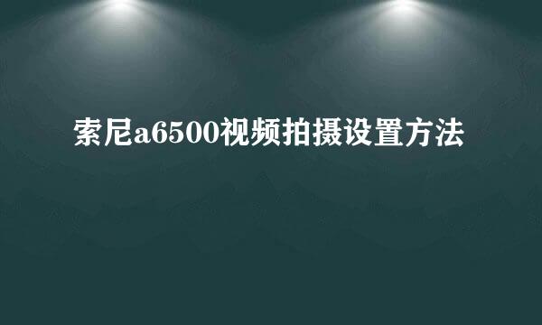 索尼a6500视频拍摄设置方法