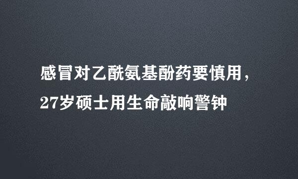 感冒对乙酰氨基酚药要慎用，27岁硕士用生命敲响警钟