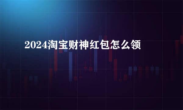 2024淘宝财神红包怎么领