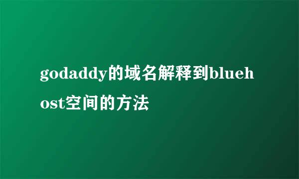 godaddy的域名解释到bluehost空间的方法