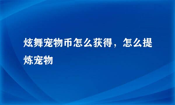 炫舞宠物币怎么获得，怎么提炼宠物