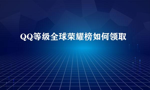QQ等级全球荣耀榜如何领取