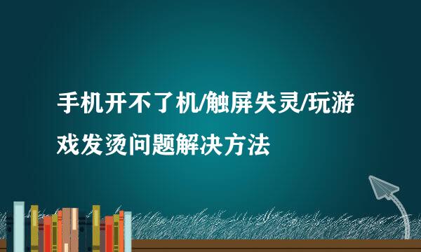 手机开不了机/触屏失灵/玩游戏发烫问题解决方法