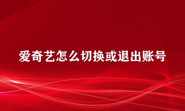 爱奇艺怎么切换或退出账号