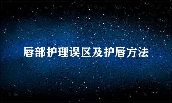 唇部护理误区及护唇方法