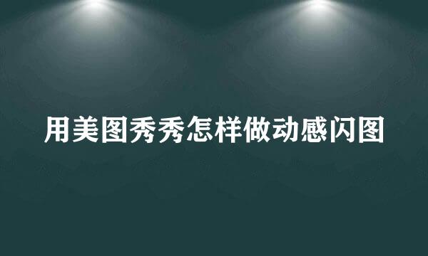 用美图秀秀怎样做动感闪图