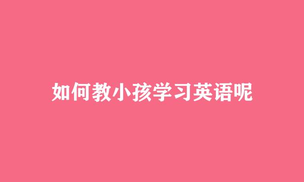 如何教小孩学习英语呢