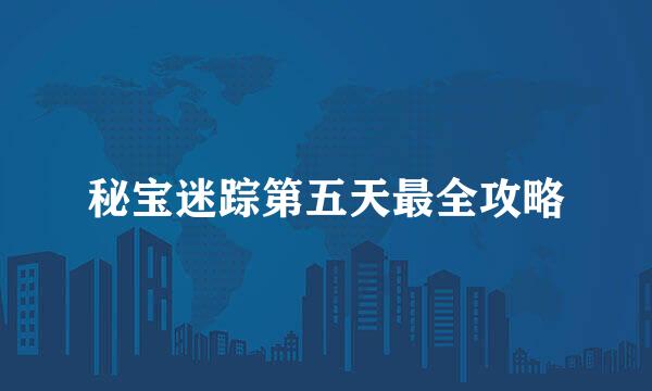 秘宝迷踪第五天最全攻略