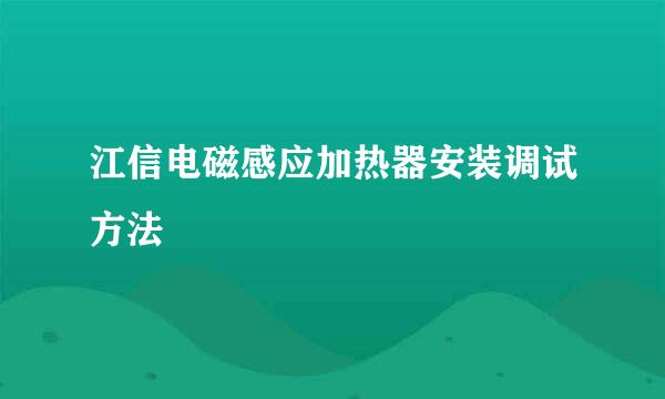 江信电磁感应加热器安装调试方法
