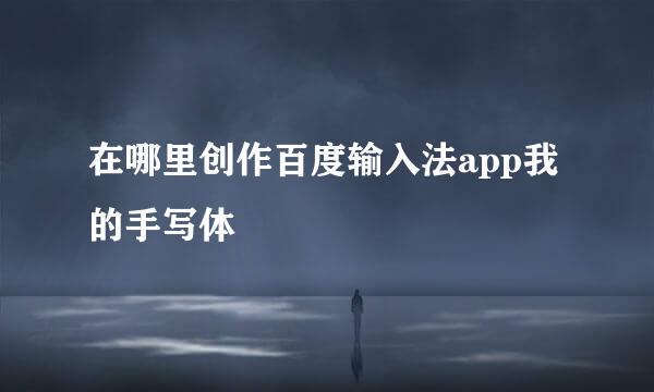在哪里创作百度输入法app我的手写体