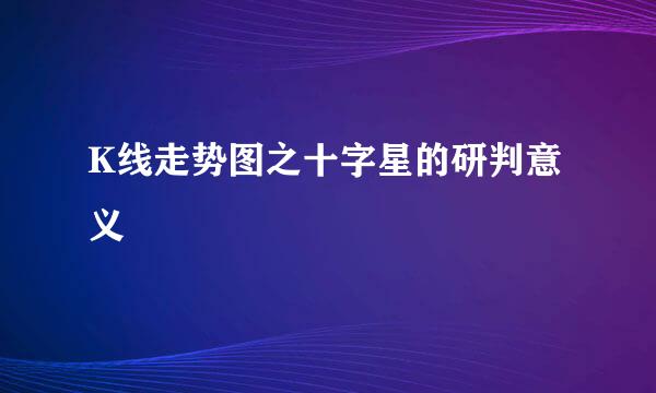 K线走势图之十字星的研判意义