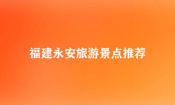 福建永安旅游景点推荐