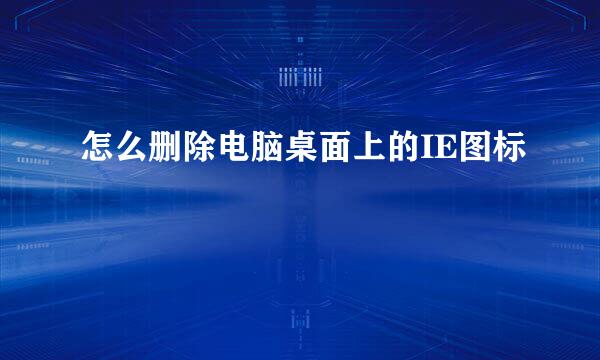 怎么删除电脑桌面上的IE图标