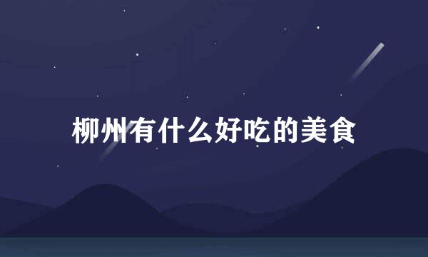 柳州有什么好吃的美食