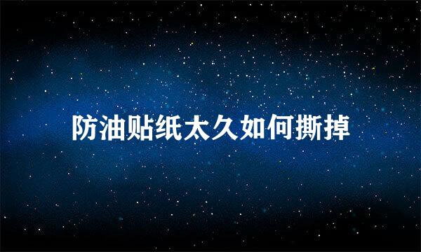 防油贴纸太久如何撕掉