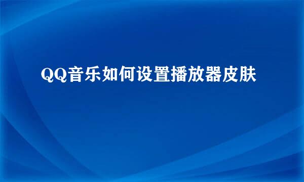 QQ音乐如何设置播放器皮肤