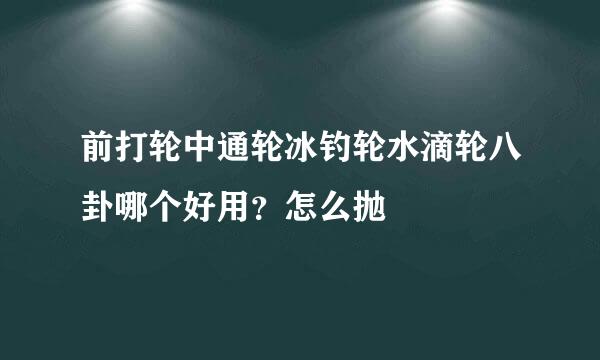 前打轮中通轮冰钓轮水滴轮八卦哪个好用？怎么抛
