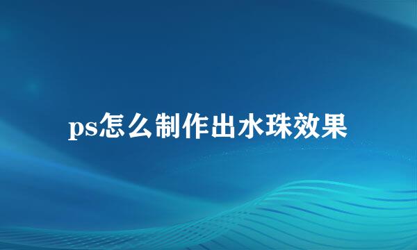 ps怎么制作出水珠效果