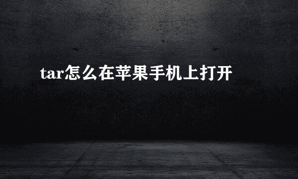 tar怎么在苹果手机上打开