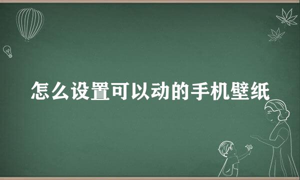 怎么设置可以动的手机壁纸
