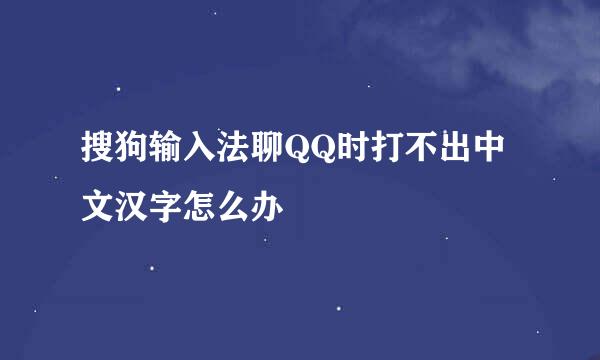 搜狗输入法聊QQ时打不出中文汉字怎么办
