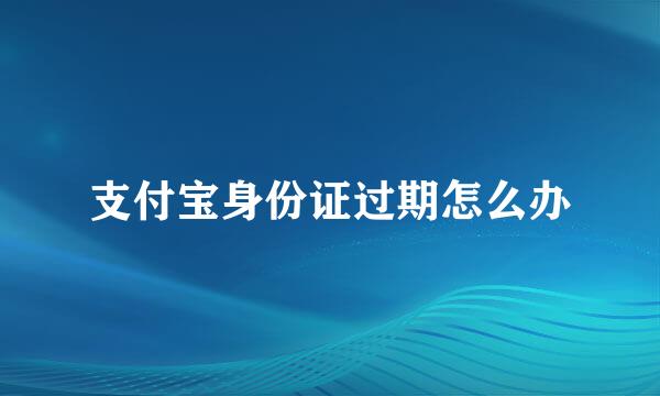 支付宝身份证过期怎么办