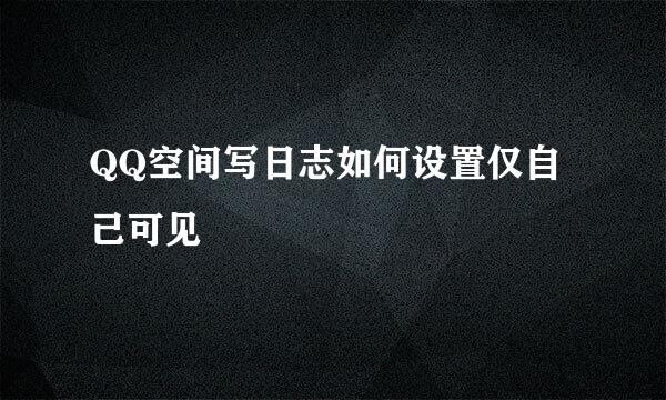 QQ空间写日志如何设置仅自己可见