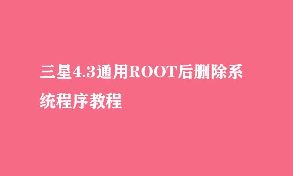 三星4.3通用ROOT后删除系统程序教程