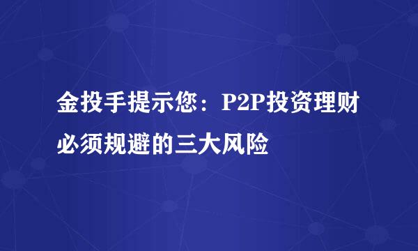 金投手提示您：P2P投资理财必须规避的三大风险